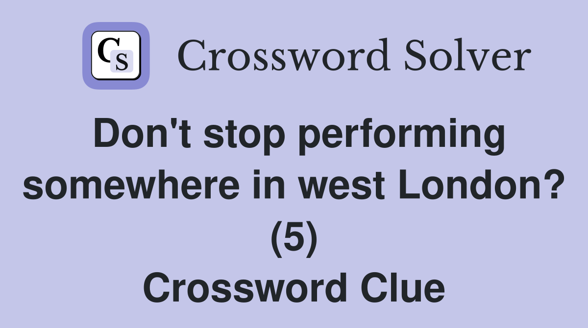 Don't stop performing somewhere in west London? (5) Crossword Clue