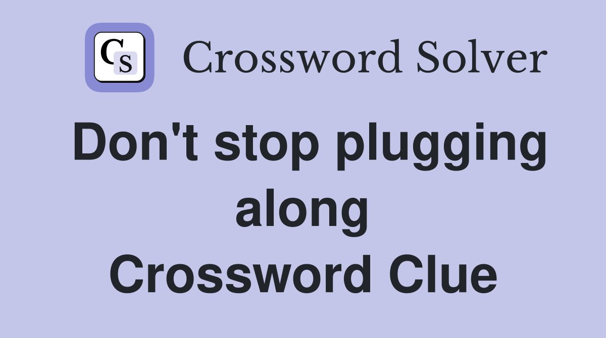 Don't stop plugging along Crossword Clue