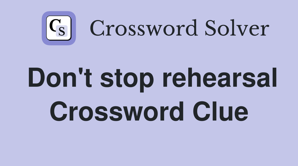 Don't stop rehearsal Crossword Clue