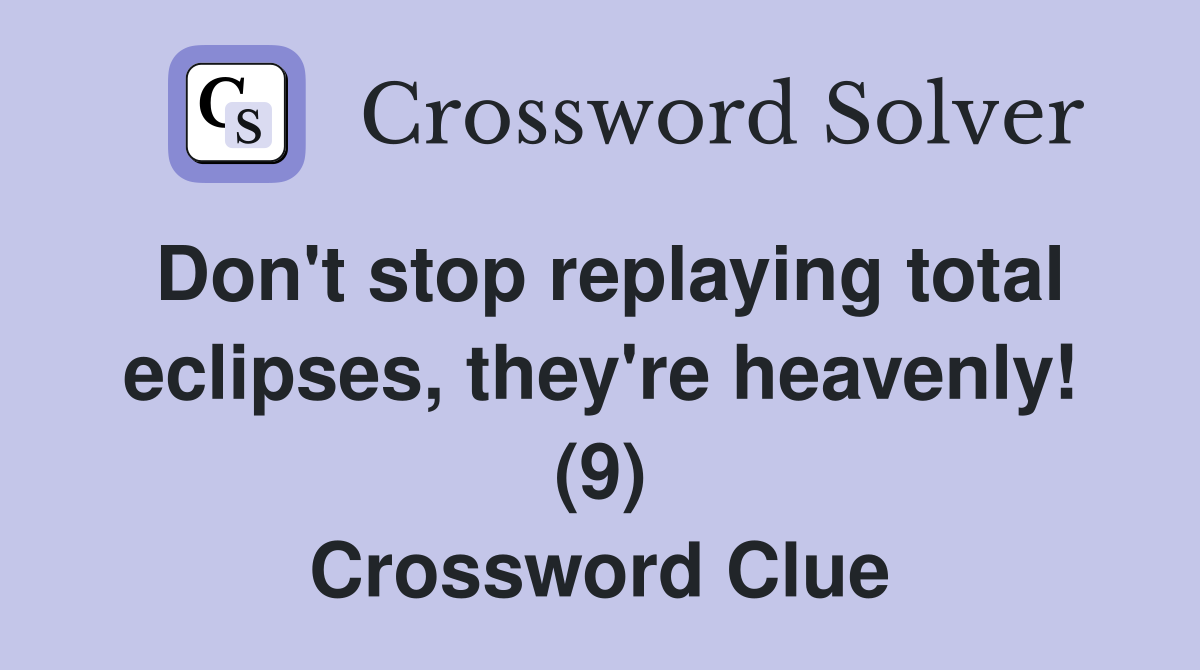 Don't stop replaying total eclipses, they're heavenly! (9) Crossword Clue