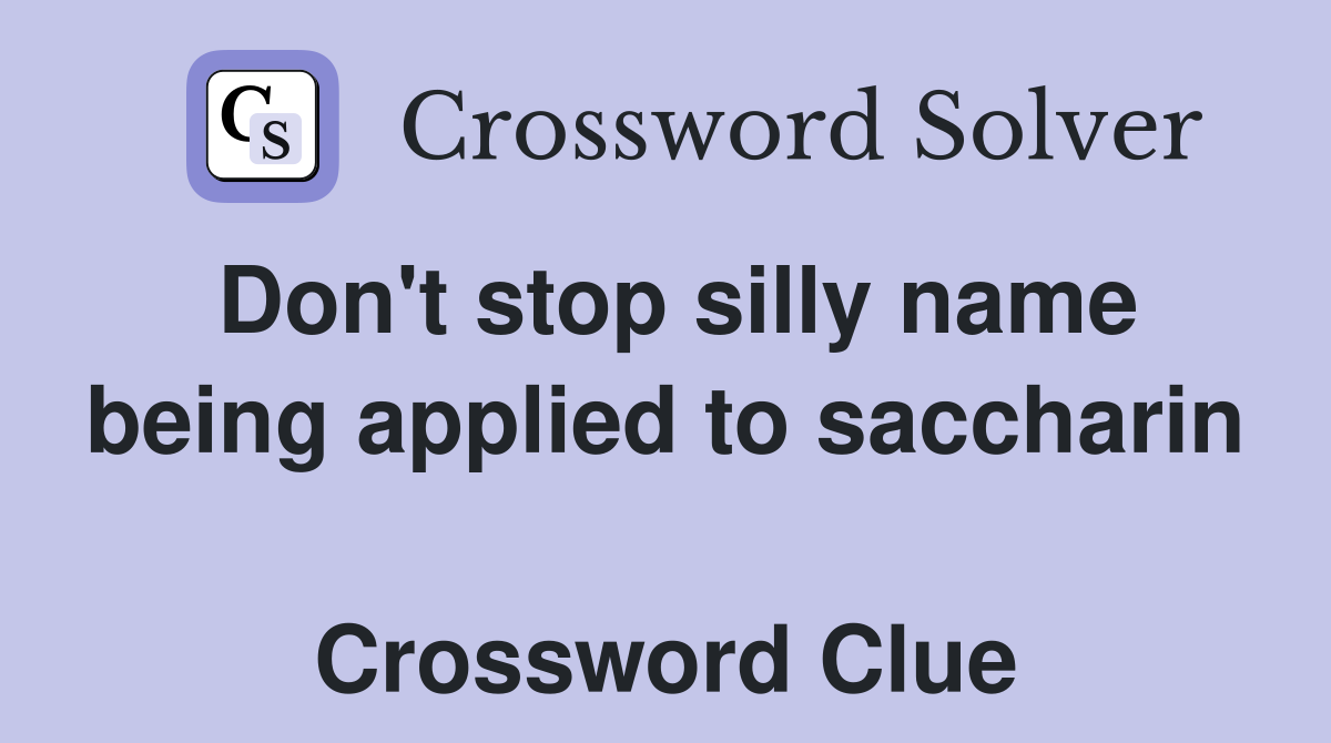 Don't stop silly name being applied to saccharin  Crossword Clue