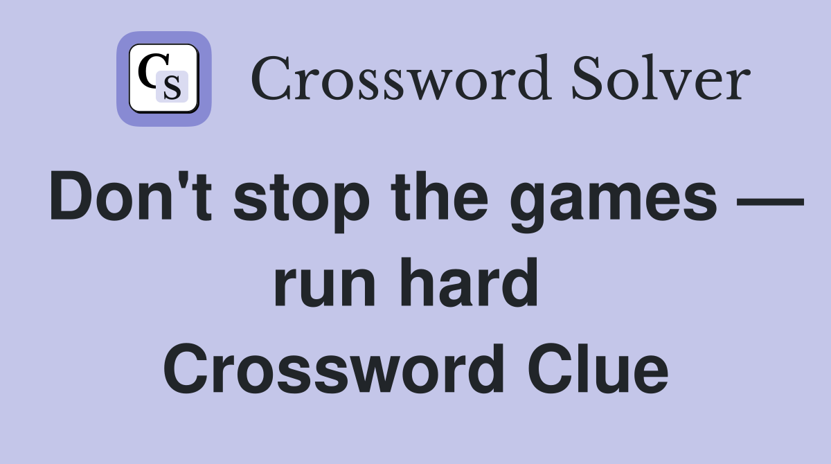 Don't stop the games — run hard  Crossword Clue