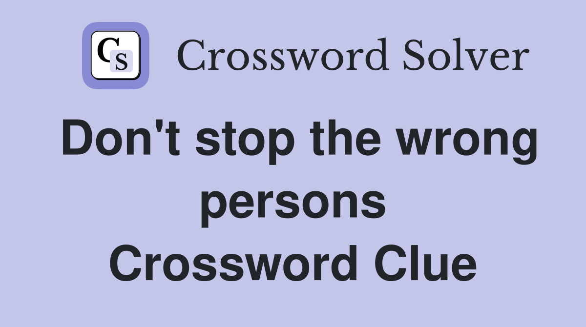 Don't stop the wrong persons Crossword Clue