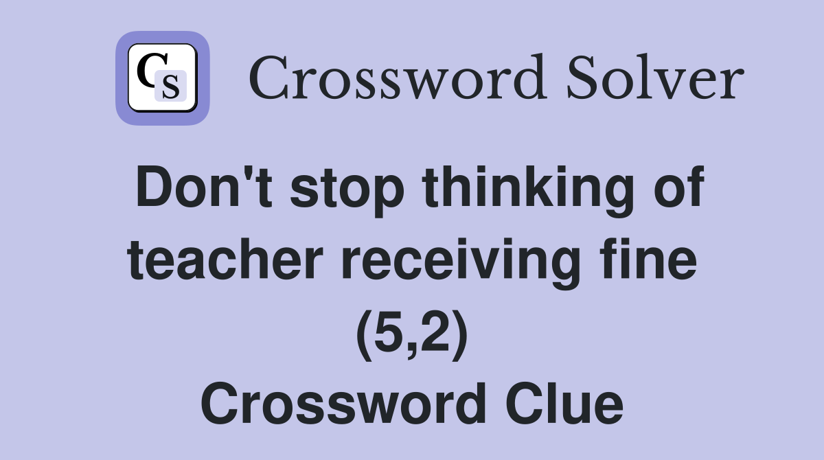 Don't stop thinking of teacher receiving fine (5,2) Crossword Clue