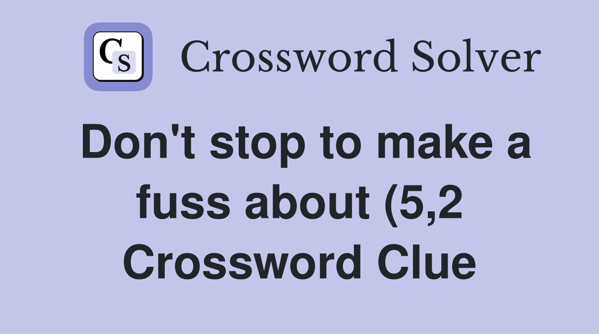 Don #39 t stop to make a fuss about (5 2) Crossword Clue Answers Don #39 t stop to make a fuss about (5 2) Crossword Clue Answers