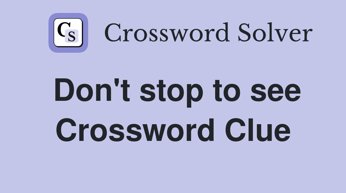 Don't stop to see Crossword Clue
