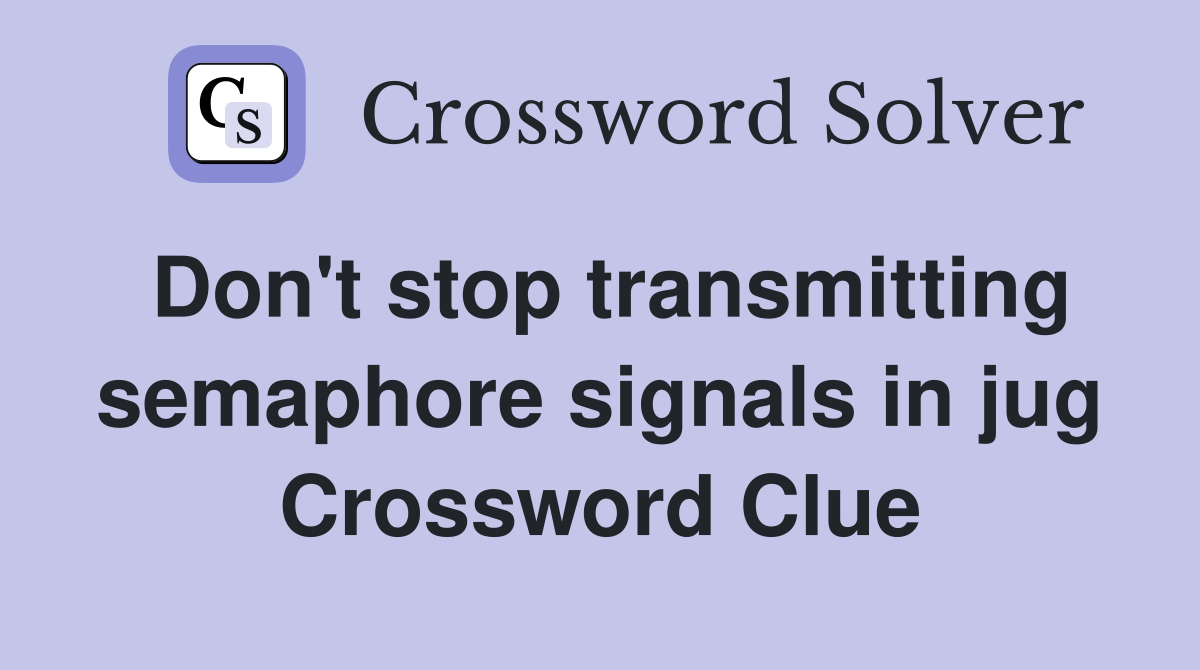 Don't stop transmitting semaphore signals in jug Crossword Clue