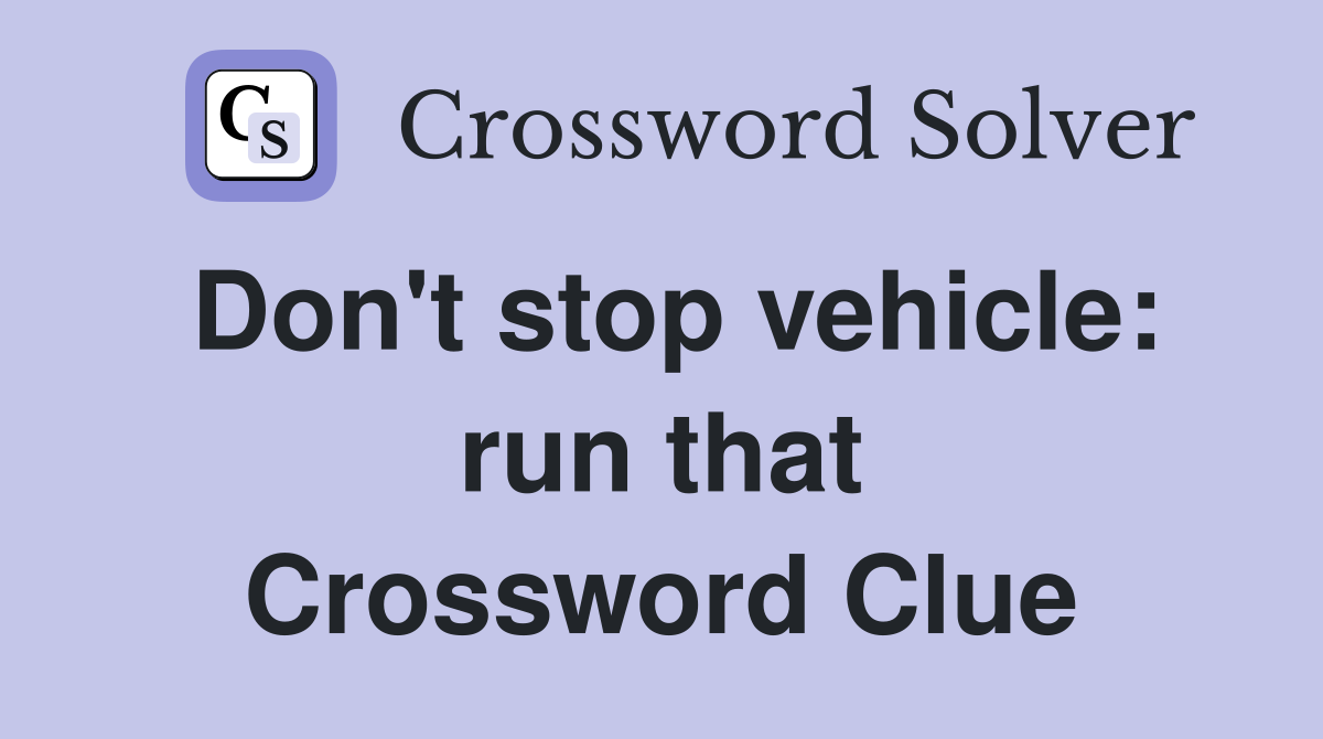 Don't stop vehicle: run that Crossword Clue