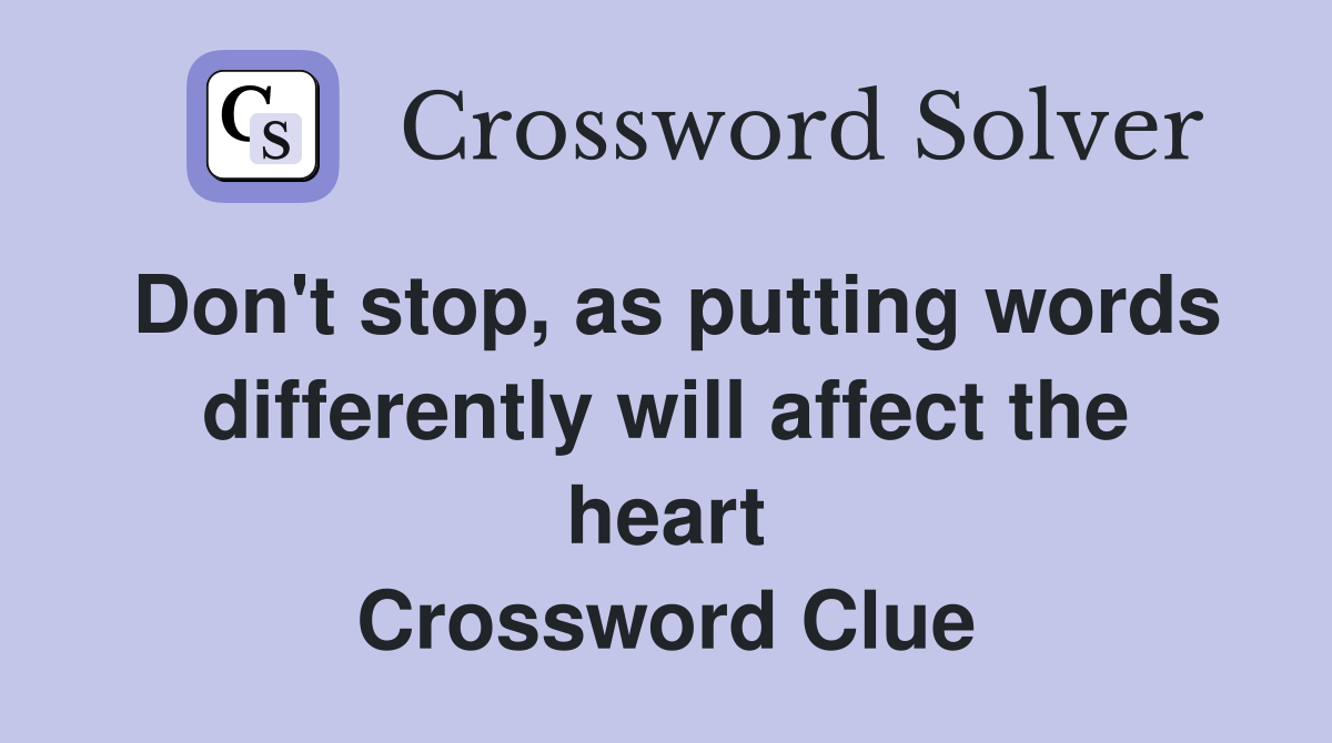 Don't stop, as putting words differently will affect the heart Crossword Clue