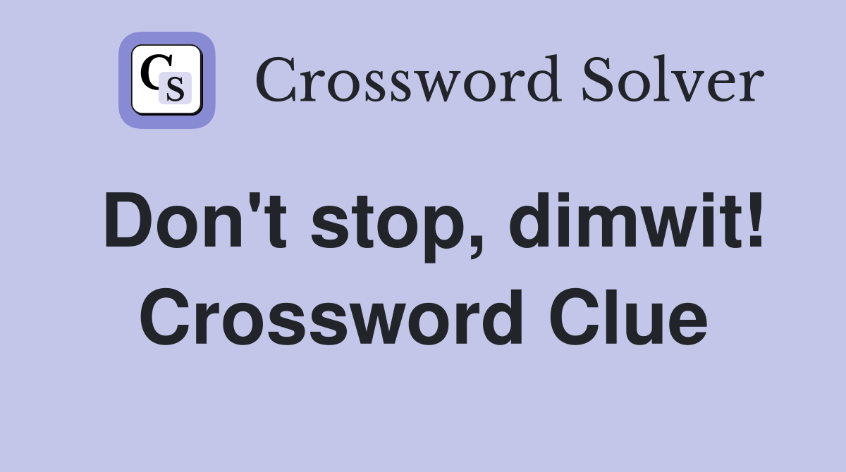 Don't stop, dimwit! Crossword Clue