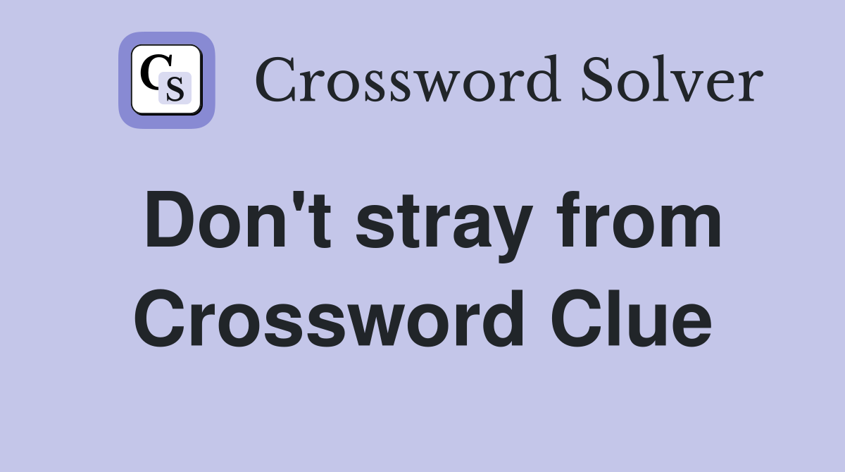 Don't stray from Crossword Clue