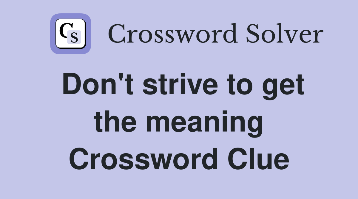 Don't strive to get the meaning Crossword Clue