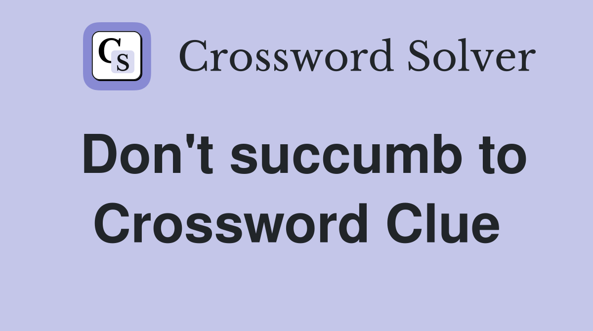 Don't succumb to Crossword Clue