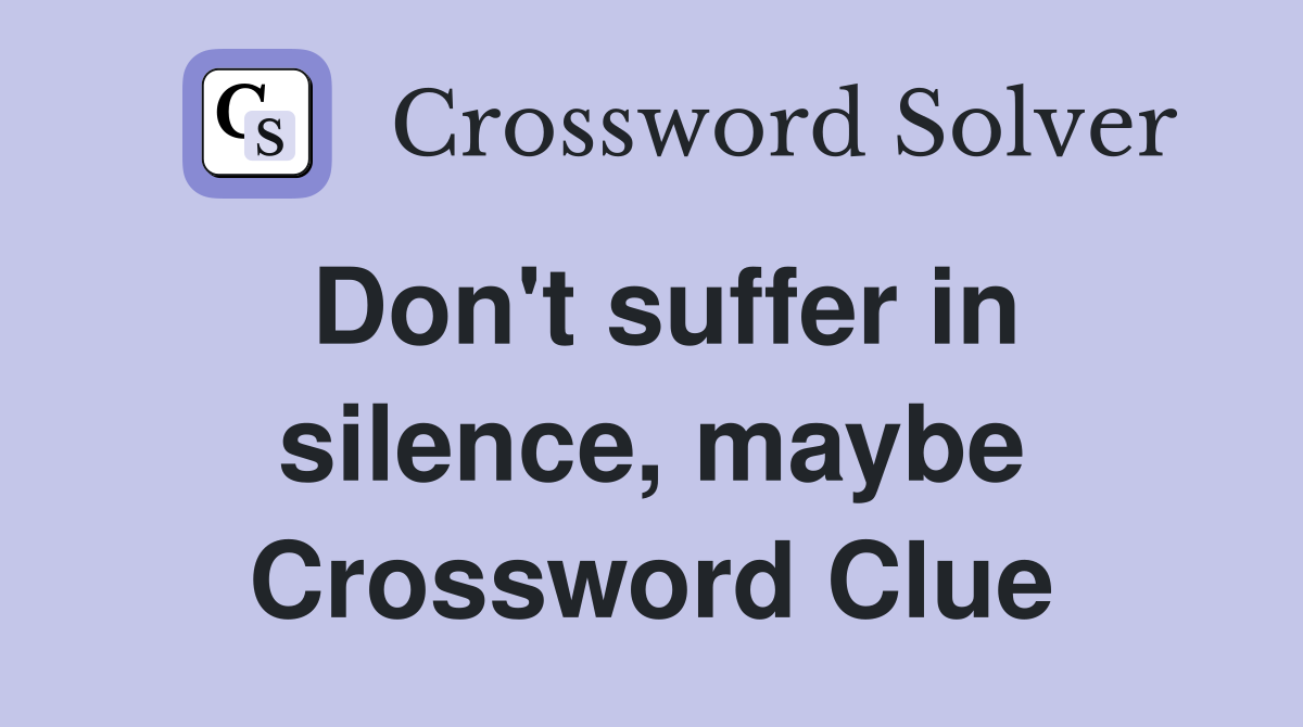 Don't suffer in silence, maybe Crossword Clue