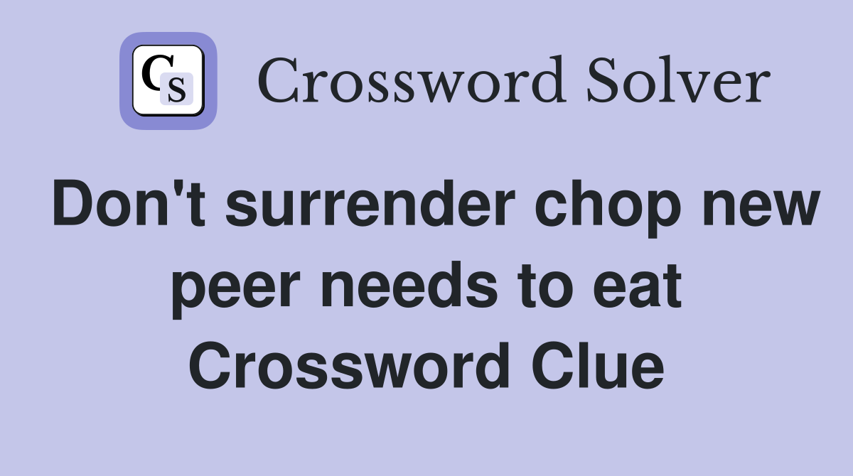Don't surrender chop new peer needs to eat Crossword Clue