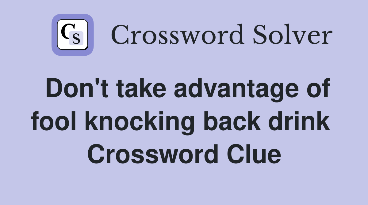 Don't take advantage of fool knocking back drink  Crossword Clue