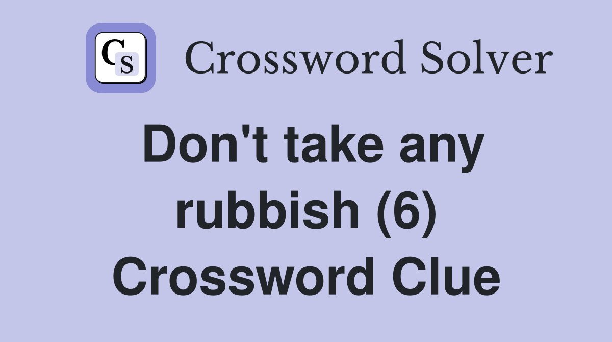 Don't take any rubbish (6) Crossword Clue
