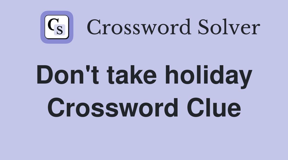 Don't take holiday  Crossword Clue