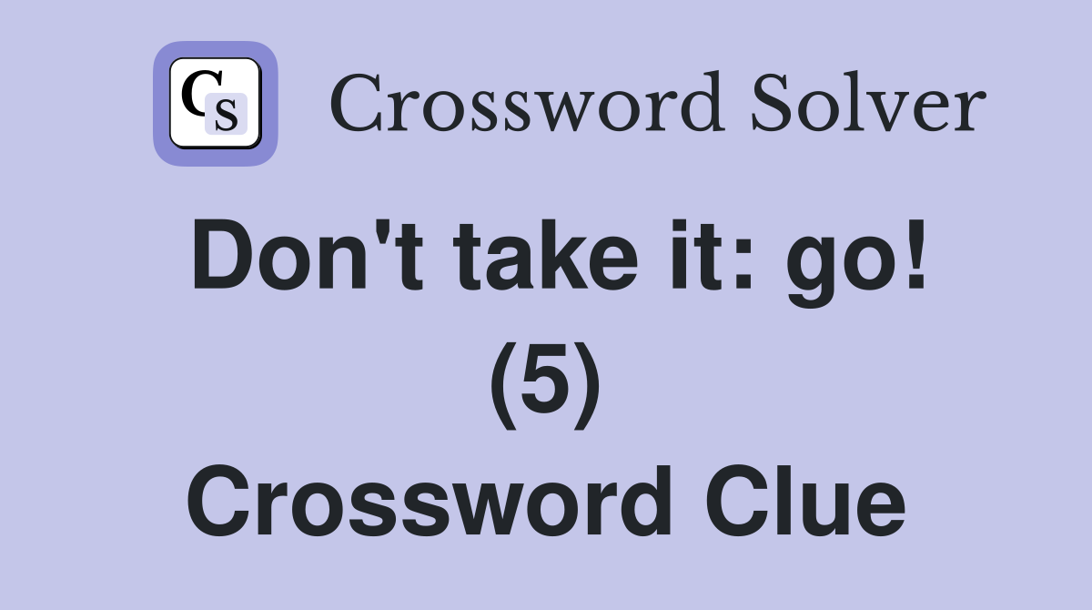 Don't take it: go! (5) Crossword Clue