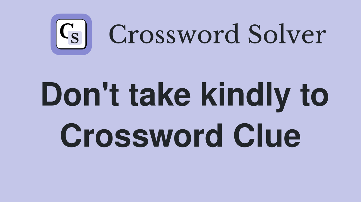 Don't take kindly to Crossword Clue