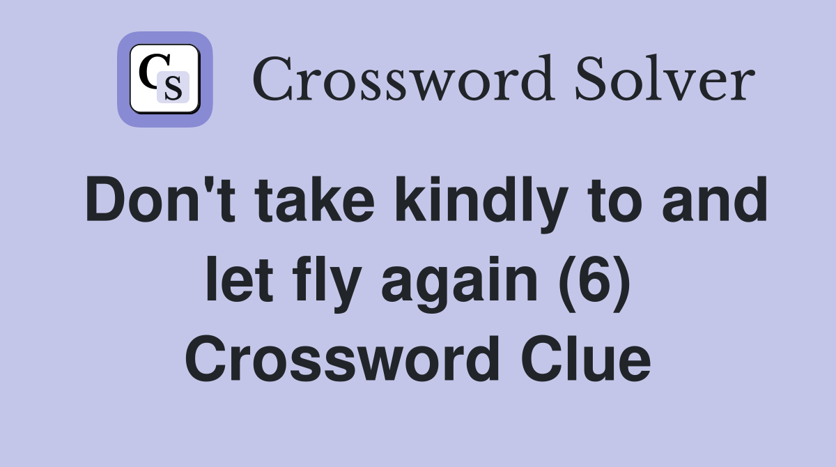 Don't take kindly to and let fly again (6) Crossword Clue