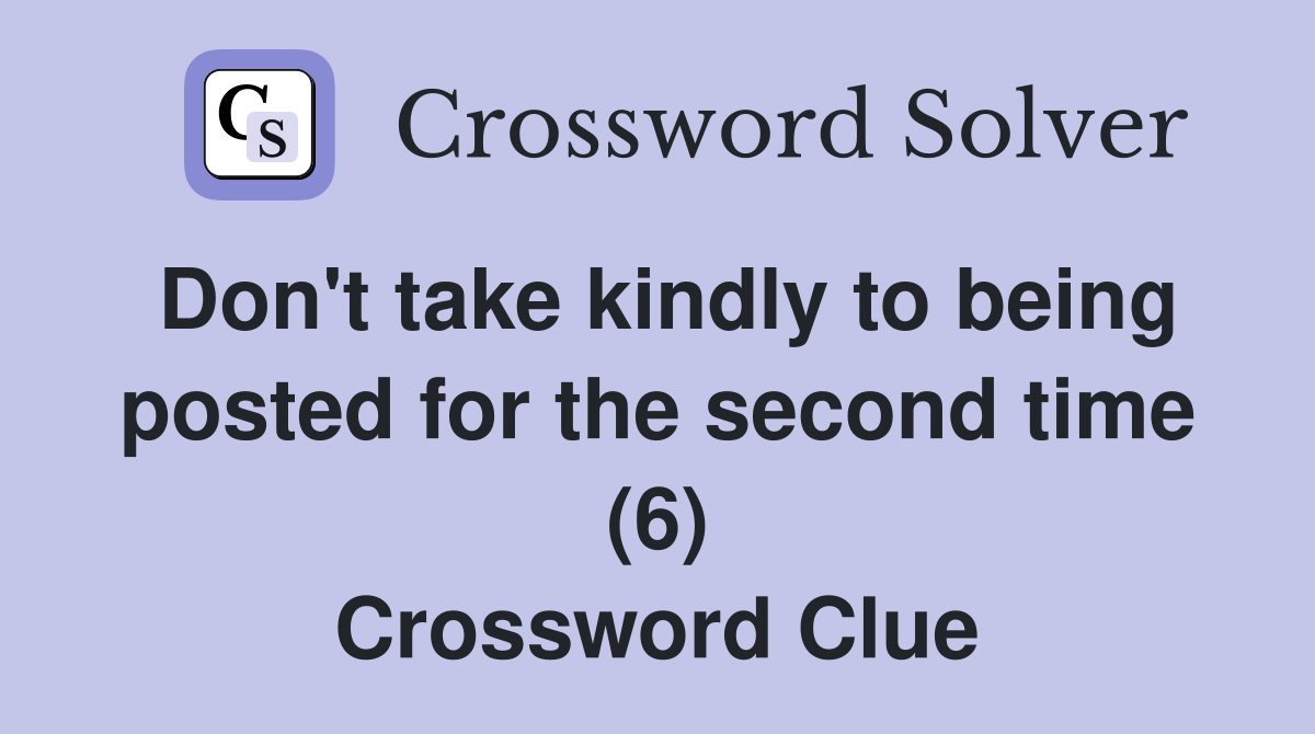 Don't take kindly to being posted for the second time (6) Crossword Clue