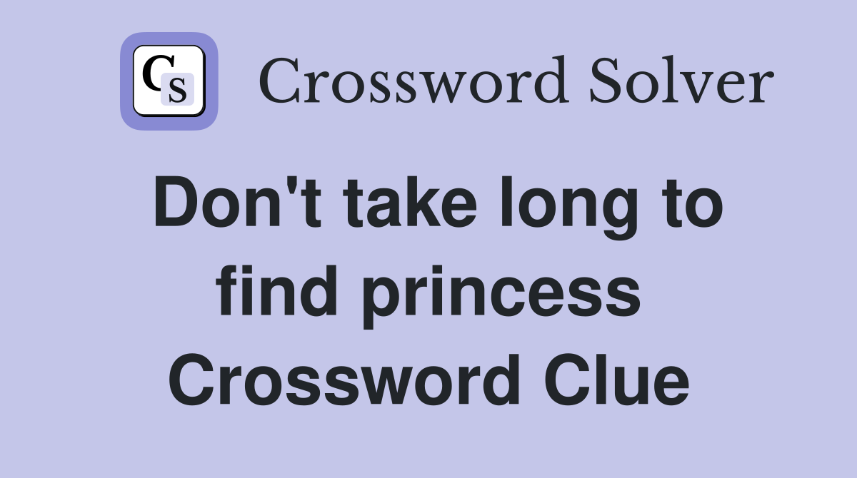 Don't take long to find princess Crossword Clue