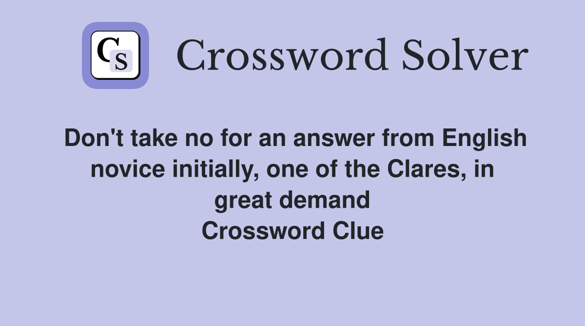 Don't take no for an answer from English novice initially, one of the Clares, in great demand Crossword Clue
