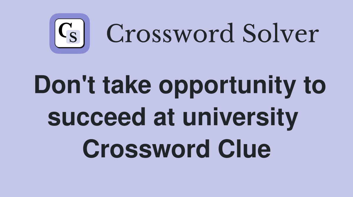 Don't take opportunity to succeed at university  Crossword Clue