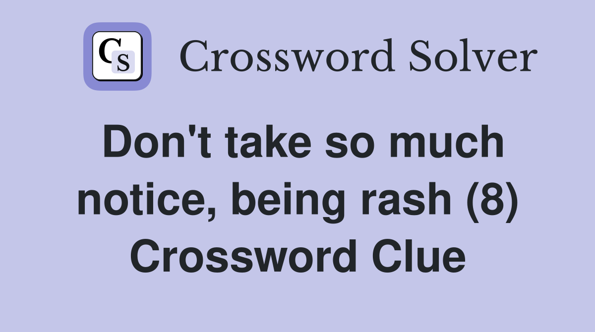 Don't take so much notice, being rash (8) Crossword Clue