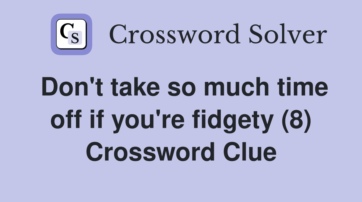 Don't take so much time off if you're fidgety (8) Crossword Clue