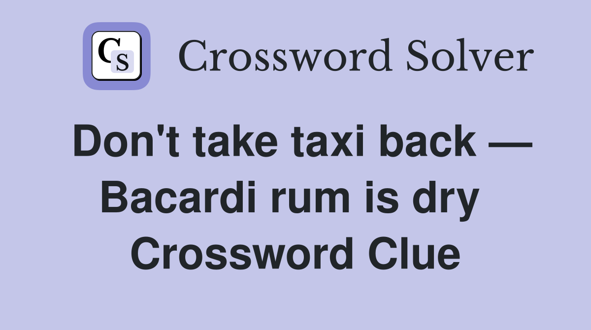 Don't take taxi back — Bacardi rum is dry  Crossword Clue
