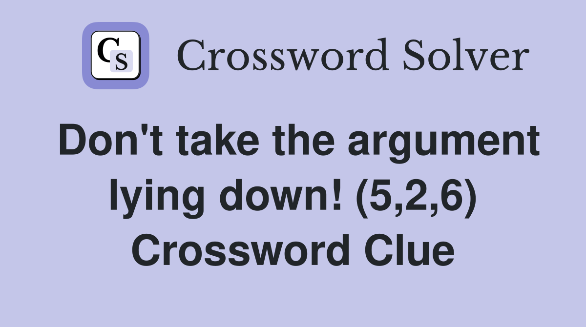 Don't take the argument lying down! (5,2,6) Crossword Clue