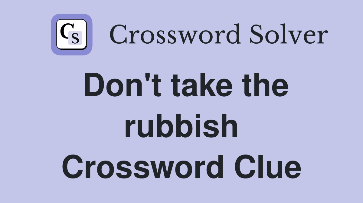 Don't take the rubbish Crossword Clue