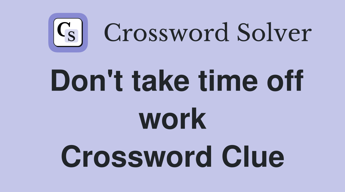 Don't take time off work Crossword Clue