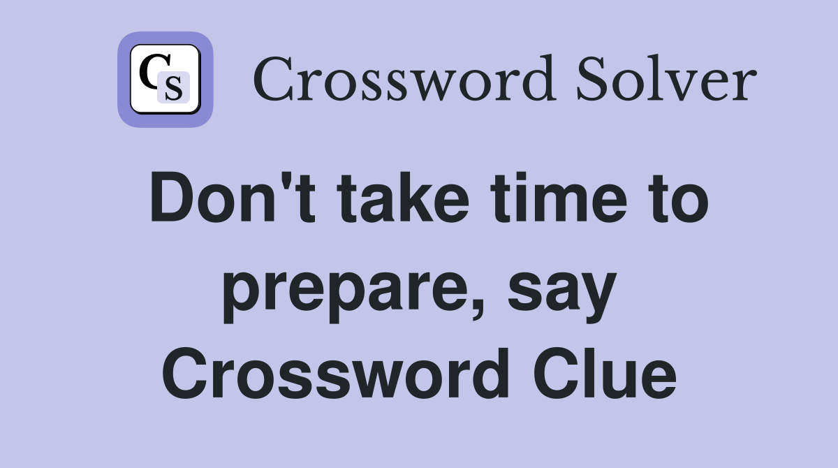 Don't take time to prepare, say Crossword Clue