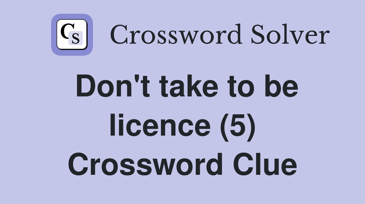 Don't take to be licence (5) Crossword Clue
