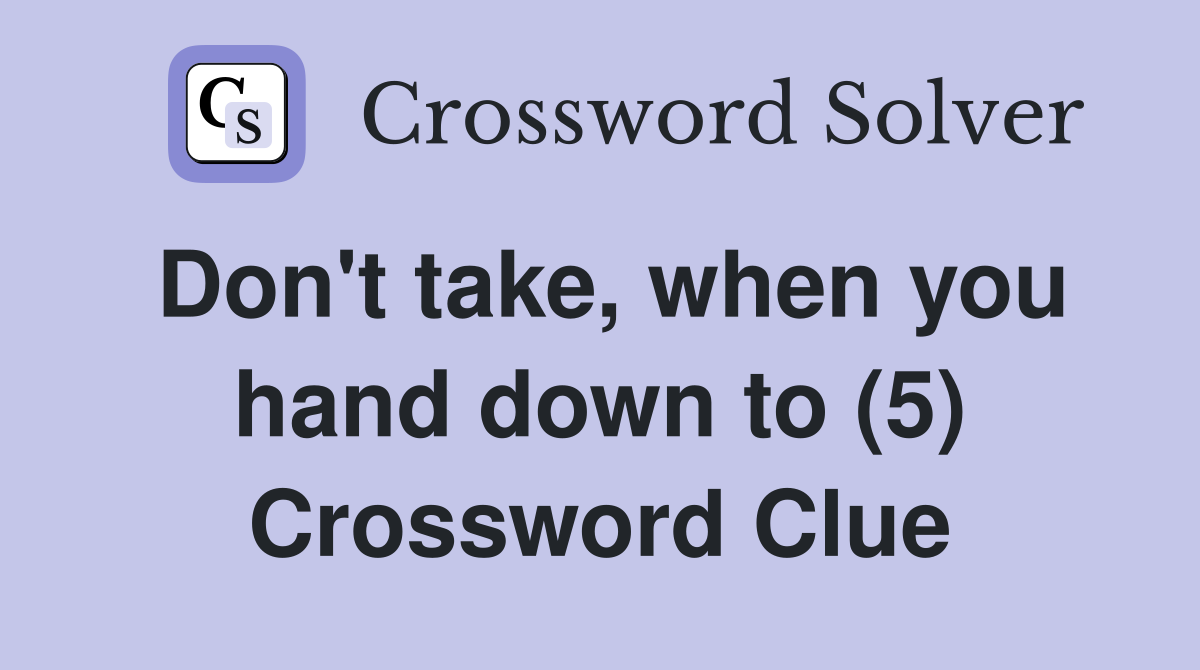 Don't take, when you hand down to (5) Crossword Clue