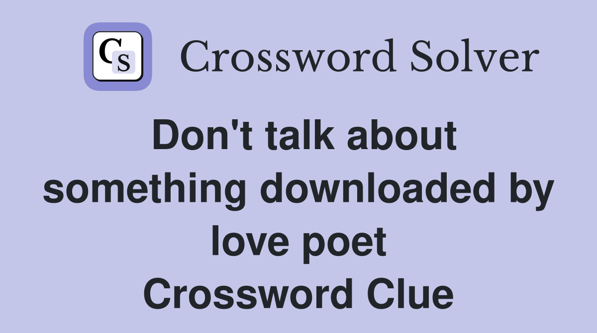 Don't talk about something downloaded by love poet Crossword Clue