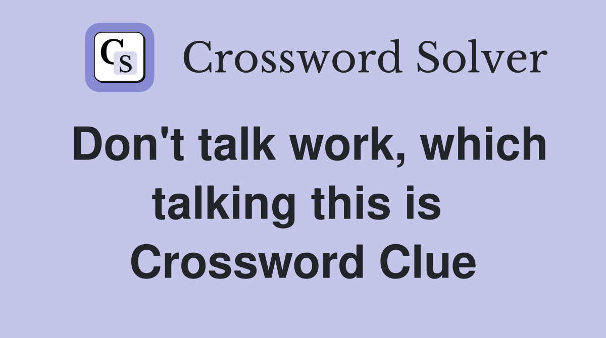 Don't talk work, which talking this is  Crossword Clue