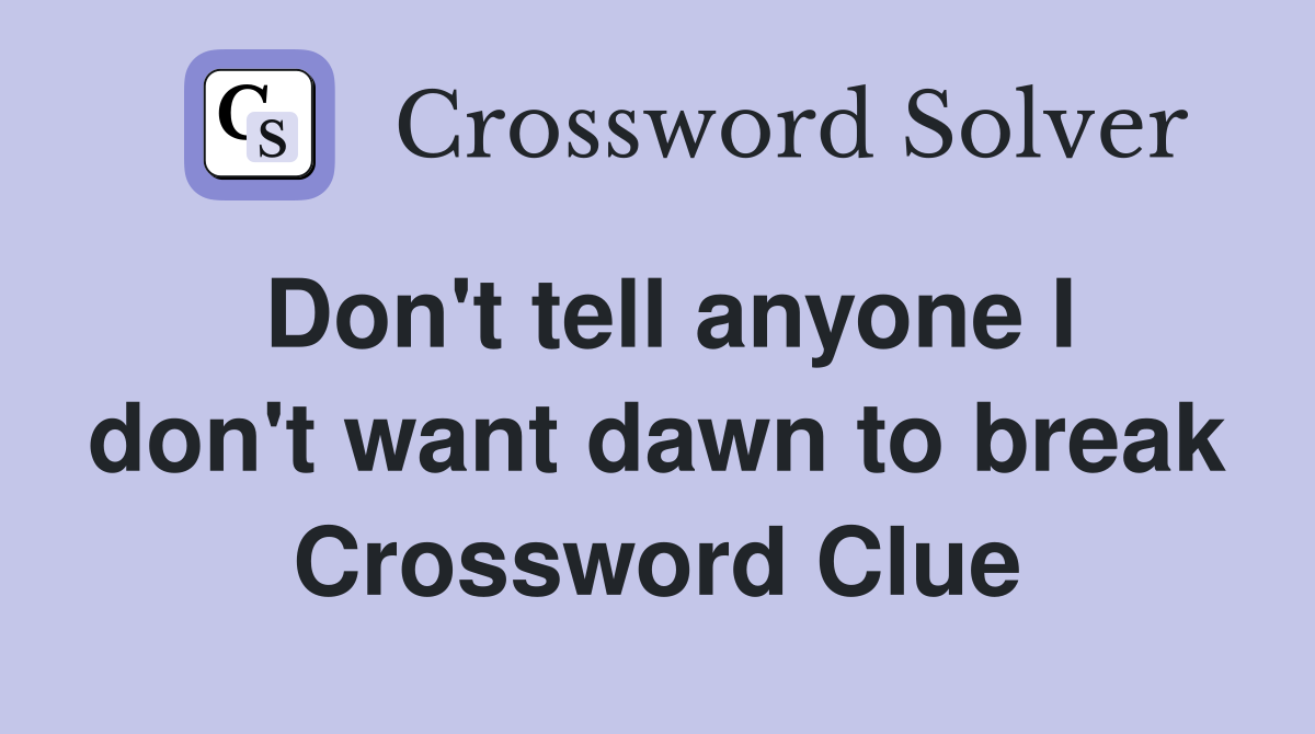 Don't tell anyone I don't want dawn to break Crossword Clue