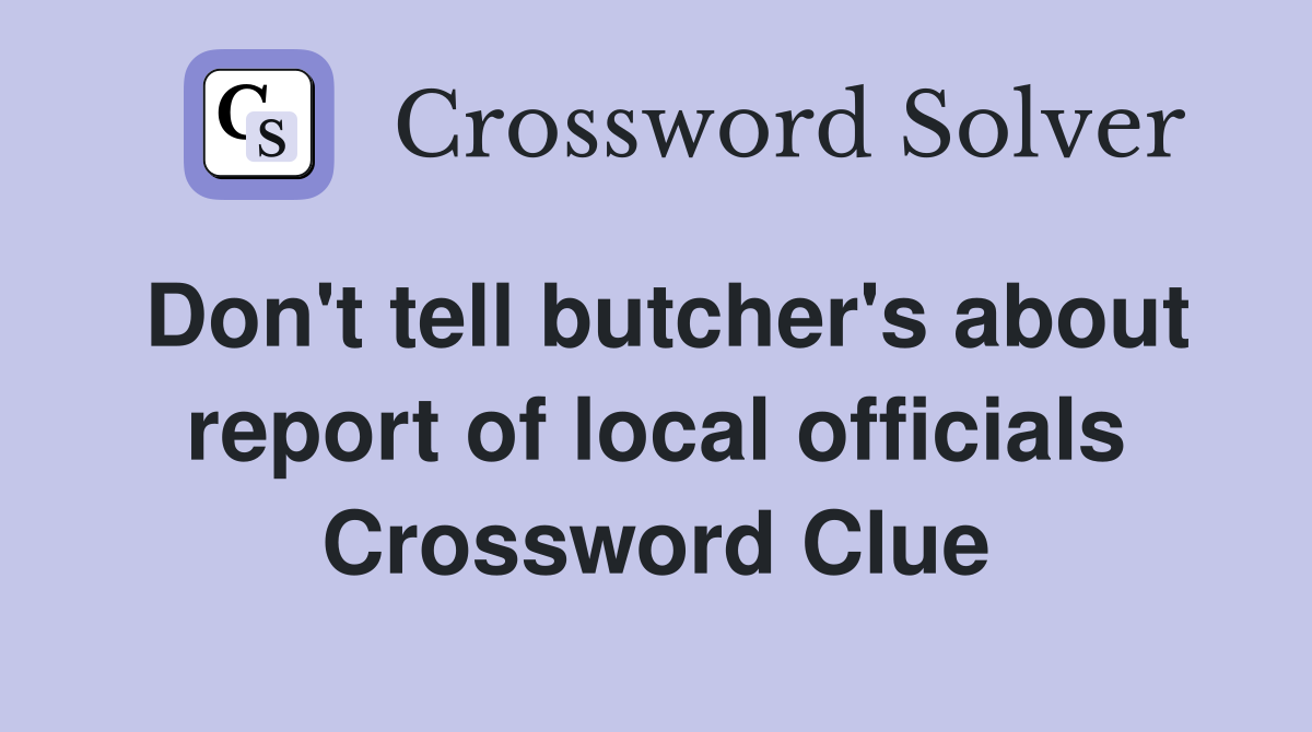 Don't tell butcher's about report of local officials Crossword Clue