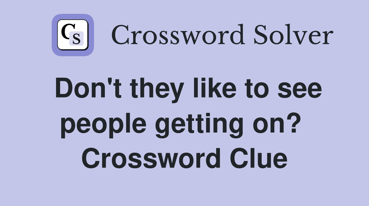 Don't they like to see people getting on?  Crossword Clue