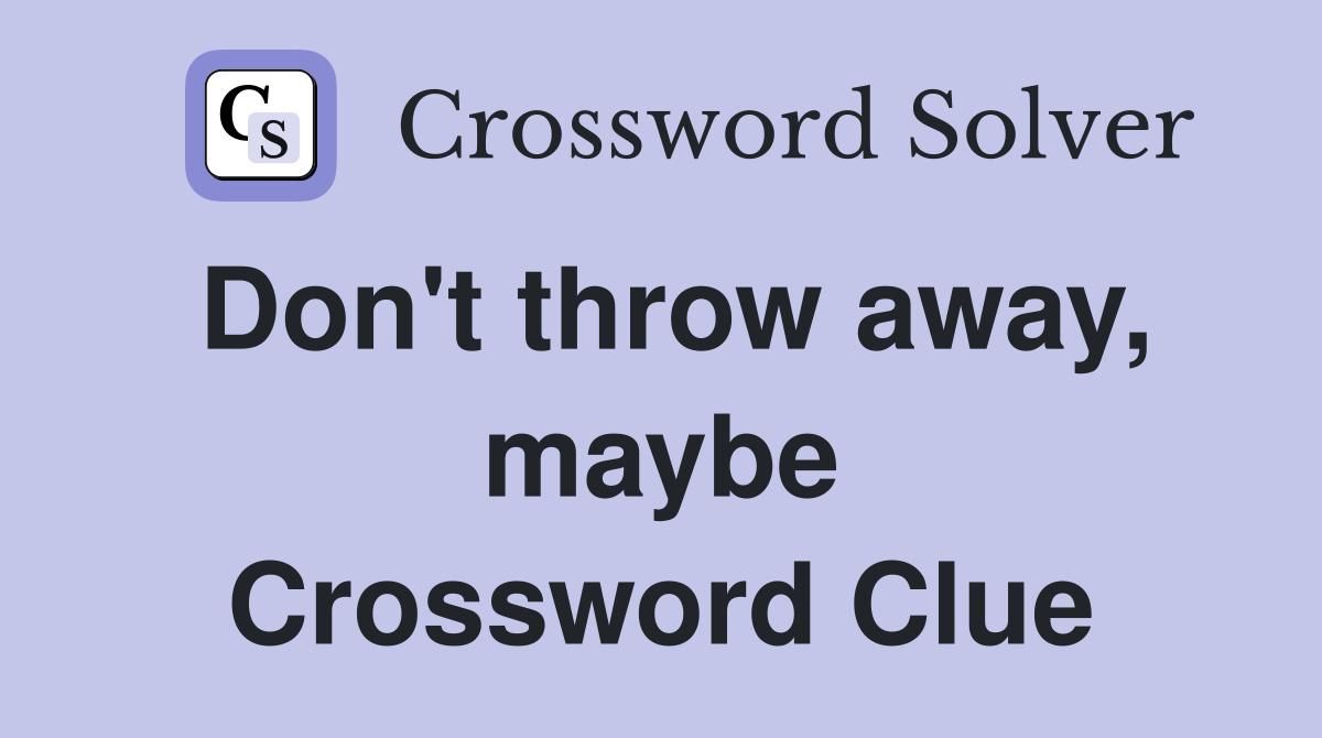 Don't throw away, maybe Crossword Clue