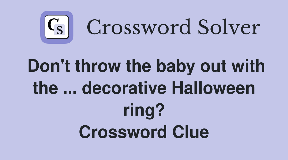 Don't throw the baby out with the ... decorative Halloween ring? Crossword Clue
