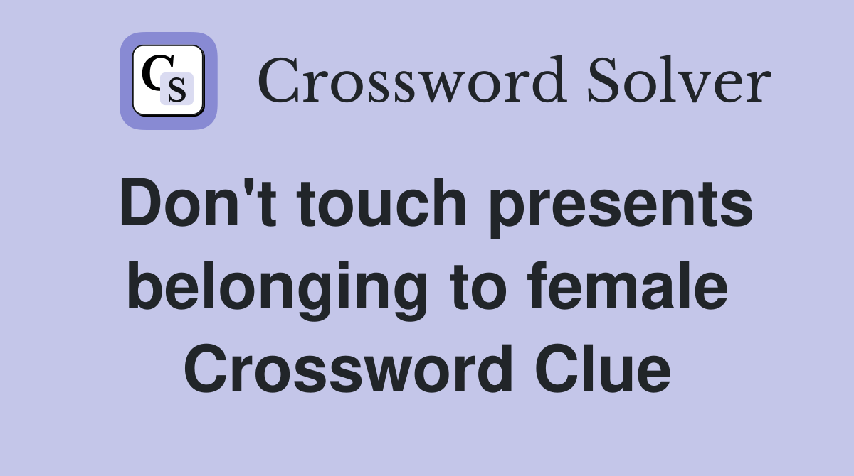 Don't touch presents belonging to female Crossword Clue