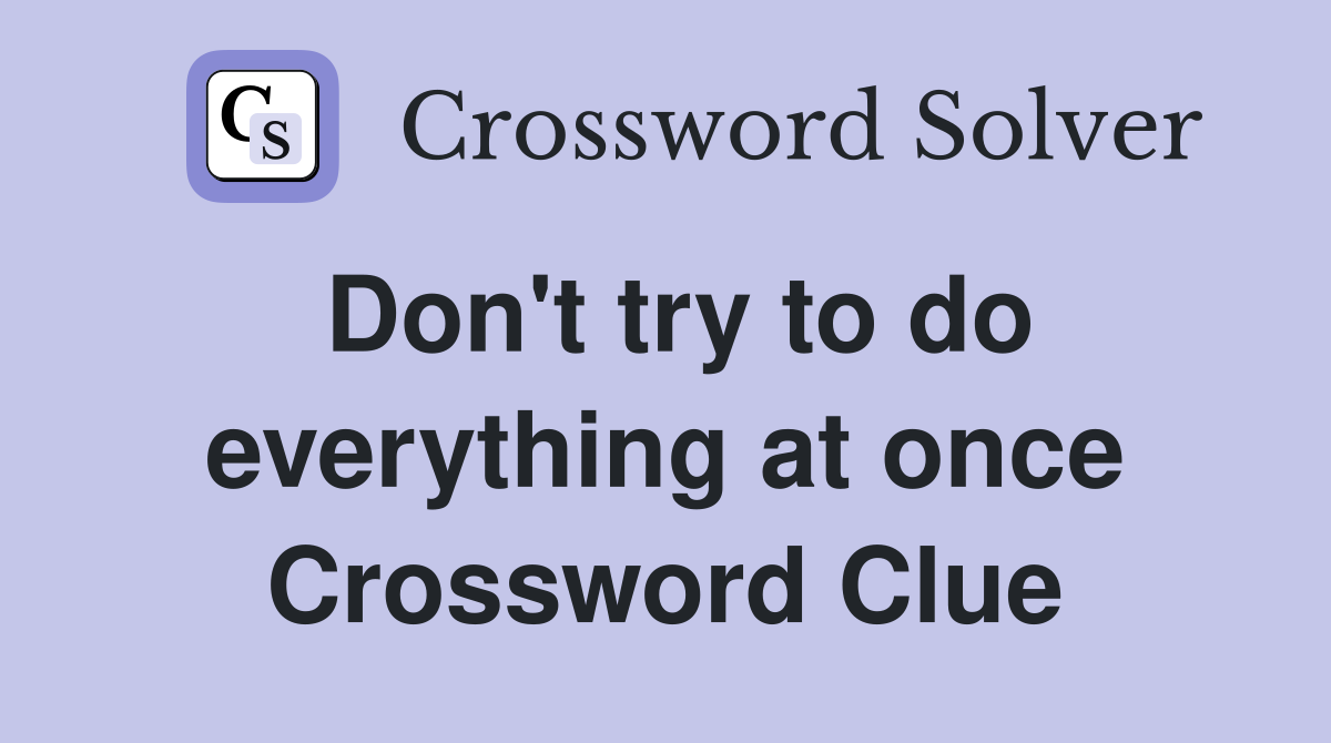 Don't try to do everything at once Crossword Clue
