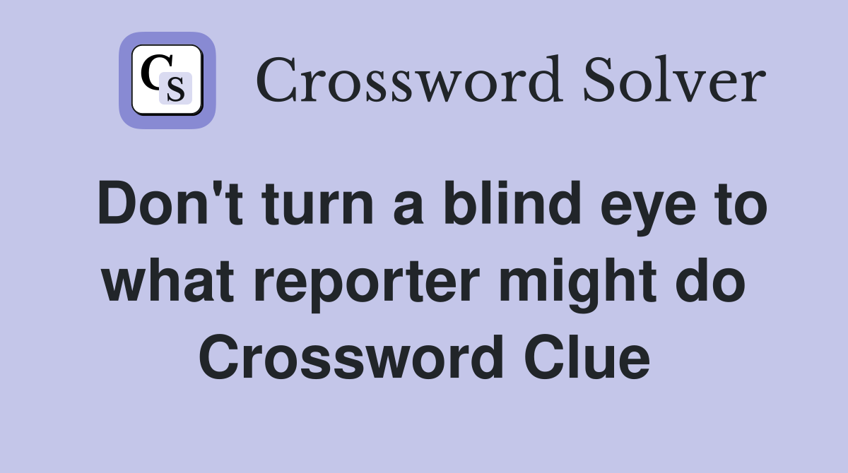 Don't turn a blind eye to what reporter might do Crossword Clue