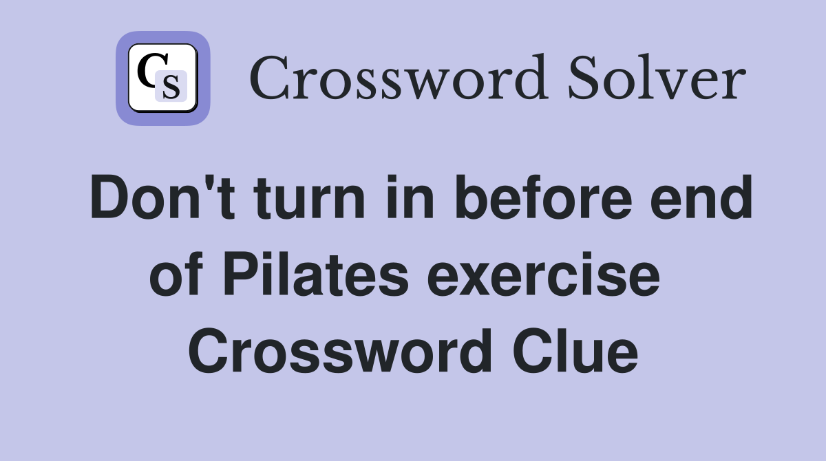 Don't turn in before end of Pilates exercise  Crossword Clue