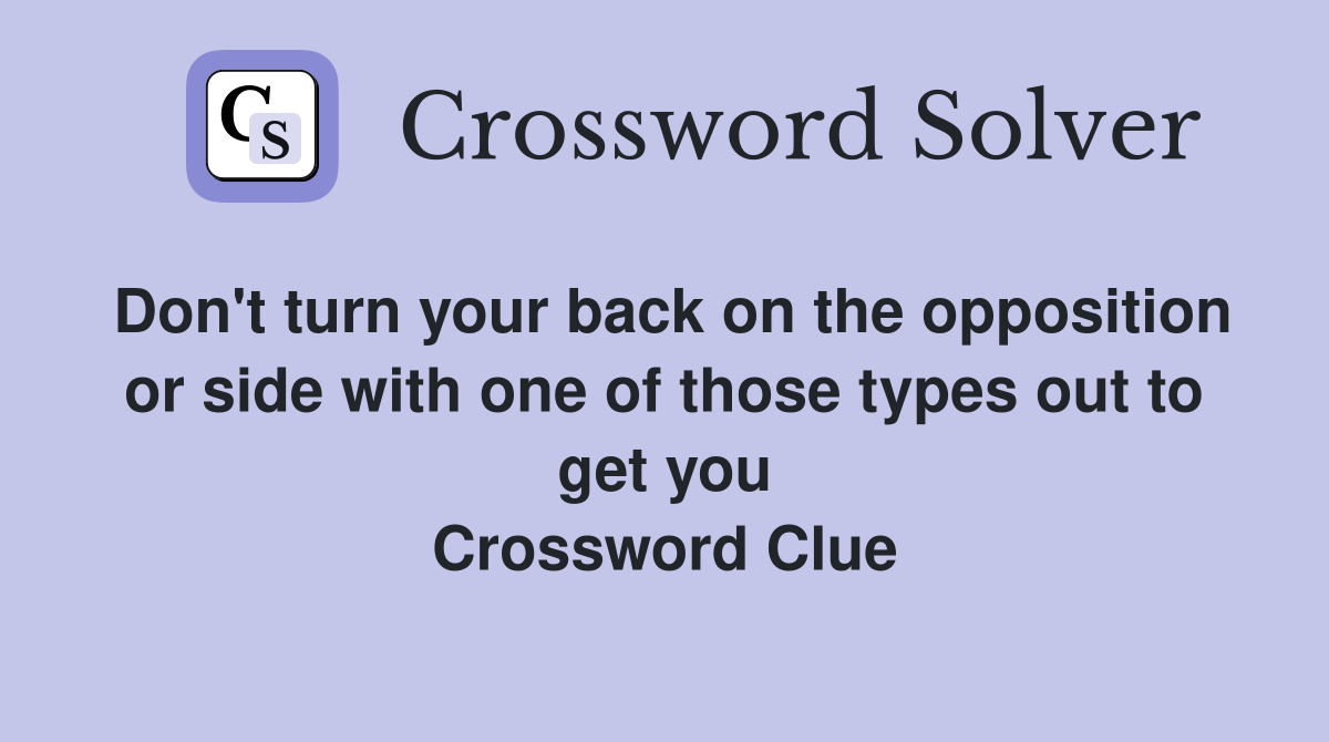 Don't turn your back on the opposition or side with one of those types out to get you Crossword Clue